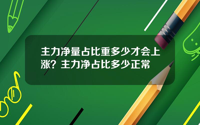 主力净量占比重多少才会上涨？主力净占比多少正常