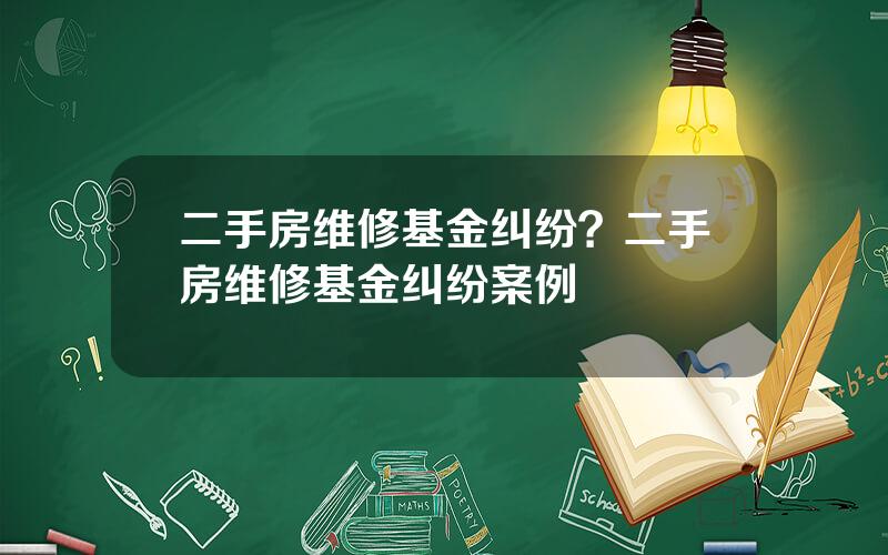 二手房维修基金纠纷？二手房维修基金纠纷案例