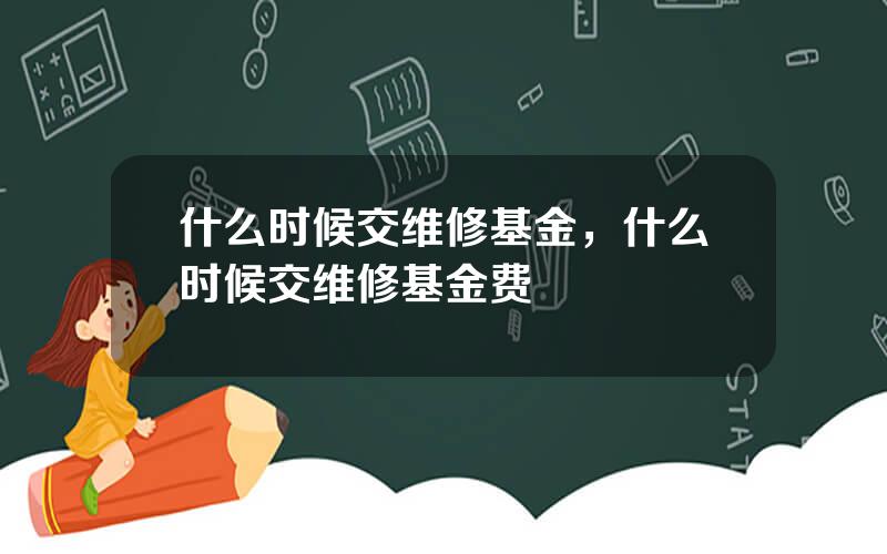 什么时候交维修基金，什么时候交维修基金费