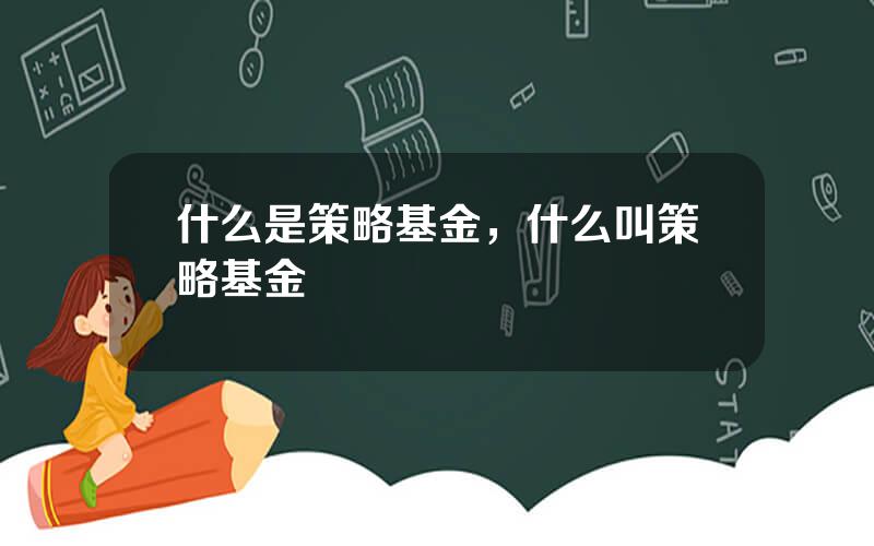什么是策略基金，什么叫策略基金