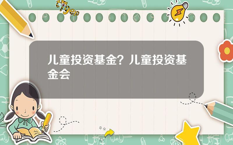 儿童投资基金？儿童投资基金会