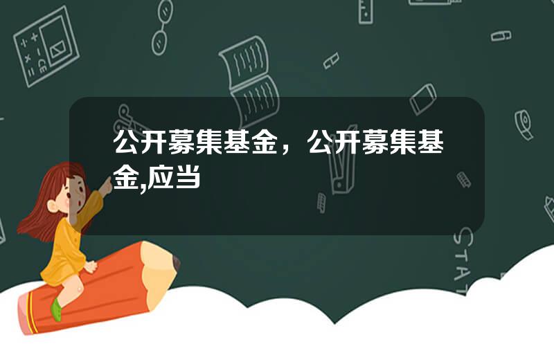 公开募集基金，公开募集基金,应当