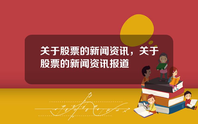 关于股票的新闻资讯，关于股票的新闻资讯报道
