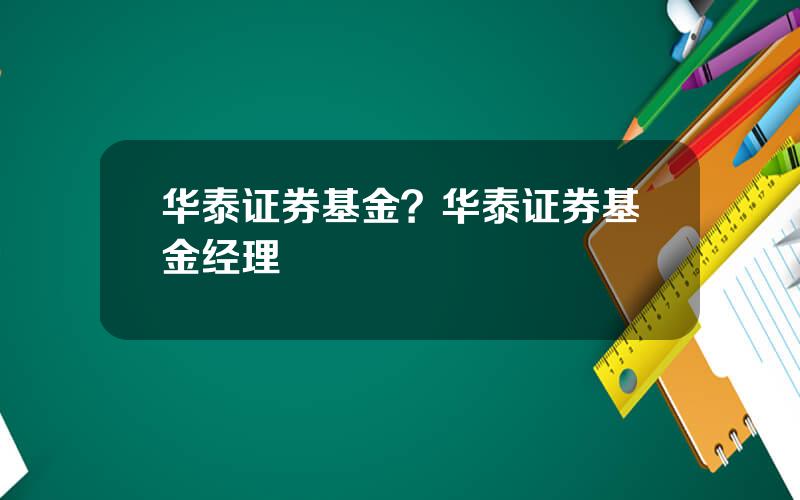 华泰证券基金？华泰证券基金经理
