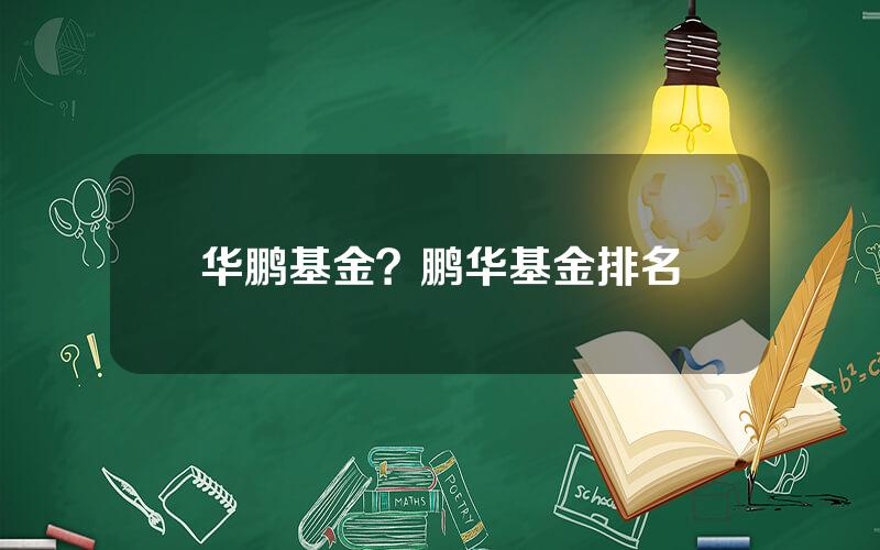 华鹏基金？鹏华基金排名
