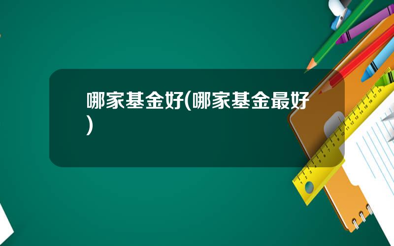 哪家基金好(哪家基金最好)