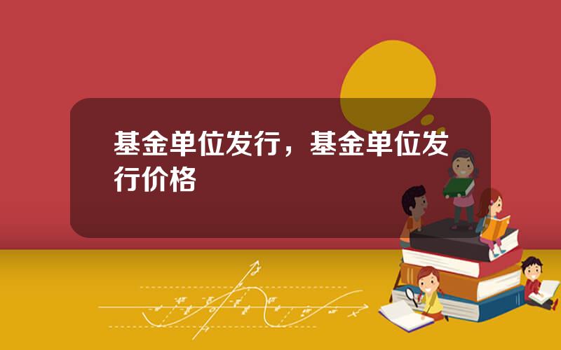 基金单位发行，基金单位发行价格