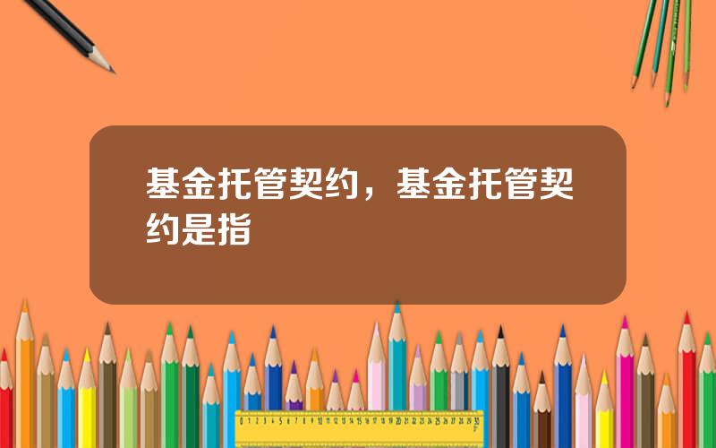 基金托管契约，基金托管契约是指