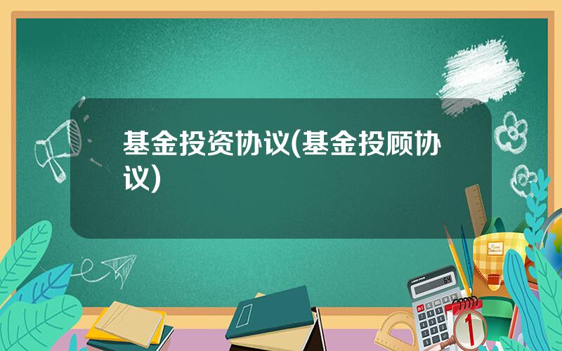 基金投资协议(基金投顾协议)