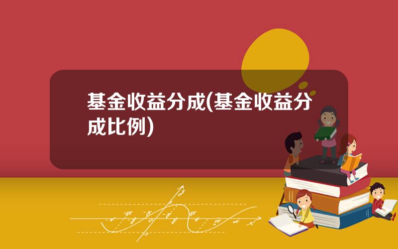 基金收益分成(基金收益分成比例)