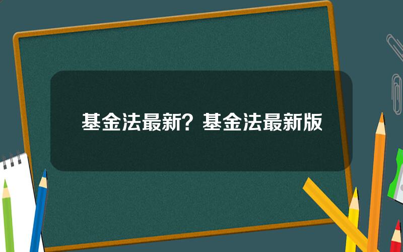 基金法最新？基金法最新版