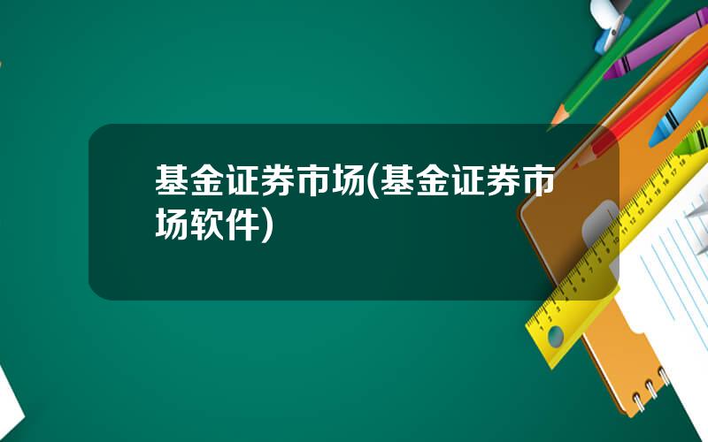 基金证券市场(基金证券市场软件)