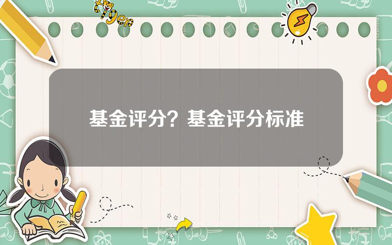 基金评分？基金评分标准