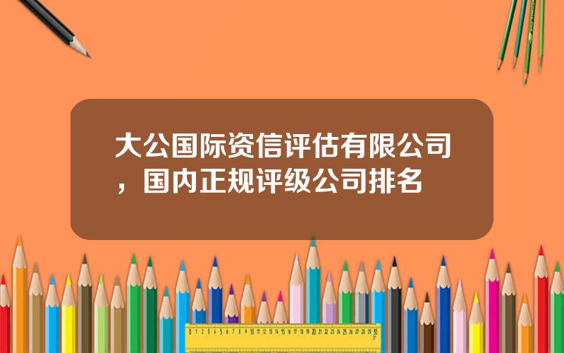 大公国际资信评估有限公司，国内正规评级公司排名