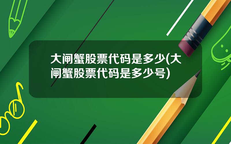 大闸蟹股票代码是多少(大闸蟹股票代码是多少号)