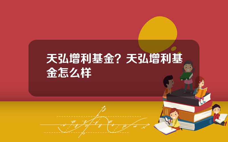 天弘增利基金？天弘增利基金怎么样