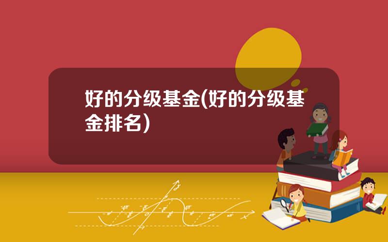 好的分级基金(好的分级基金排名)