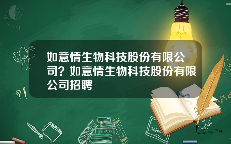如意情生物科技股份有限公司？如意情生物科技股份有限公司招聘