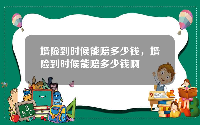 婚险到时候能赔多少钱，婚险到时候能赔多少钱啊