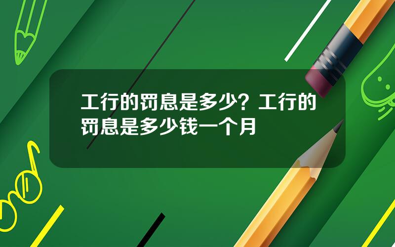 工行的罚息是多少？工行的罚息是多少钱一个月