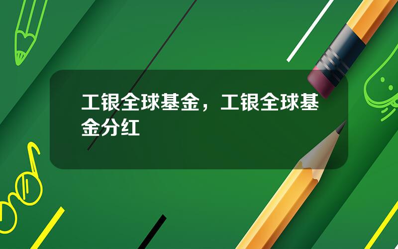 工银全球基金，工银全球基金分红