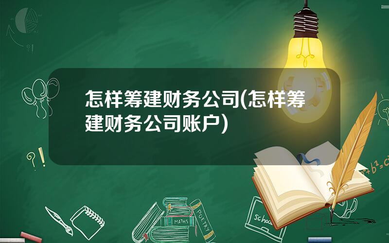 怎样筹建财务公司(怎样筹建财务公司账户)