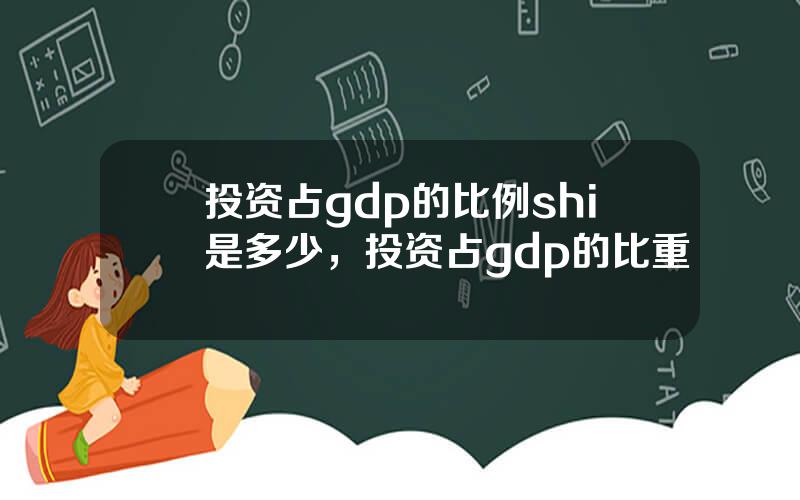 投资占gdp的比例shi是多少，投资占gdp的比重