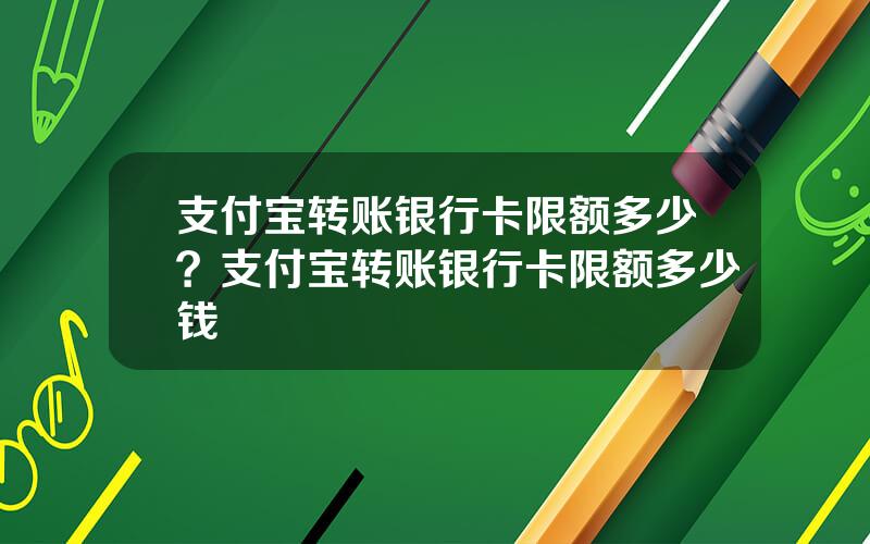 支付宝转账银行卡限额多少？支付宝转账银行卡限额多少钱