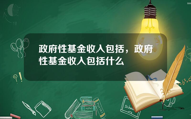 政府性基金收入包括，政府性基金收入包括什么