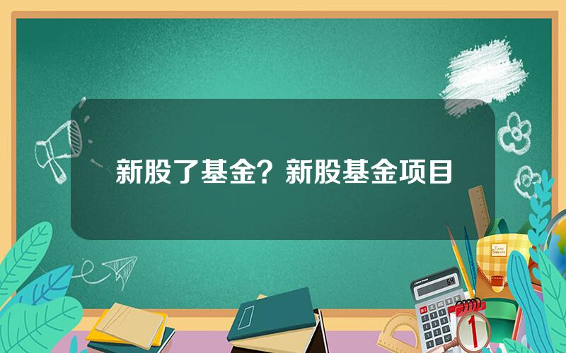 新股了基金？新股基金项目