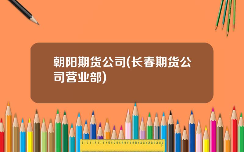 朝阳期货公司(长春期货公司营业部)