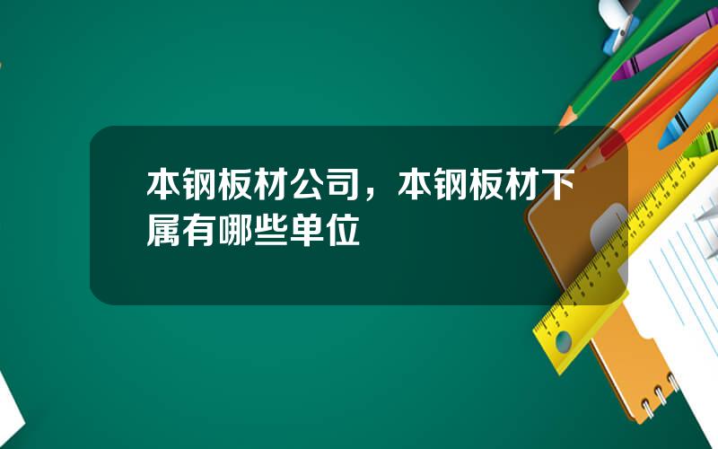 本钢板材公司，本钢板材下属有哪些单位
