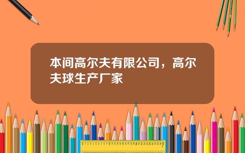 本间高尔夫有限公司，高尔夫球生产厂家