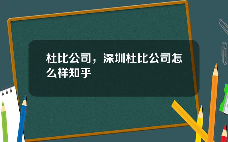 杜比公司，深圳杜比公司怎么样知乎