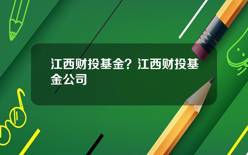 江西财投基金？江西财投基金公司