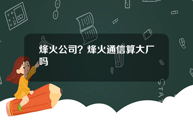 烽火公司？烽火通信算大厂吗