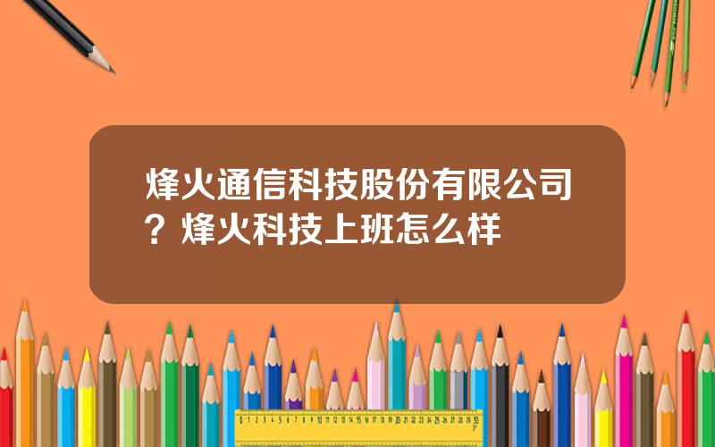 烽火通信科技股份有限公司？烽火科技上班怎么样