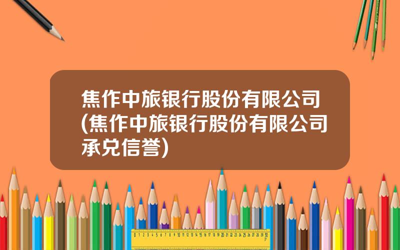 焦作中旅银行股份有限公司(焦作中旅银行股份有限公司承兑信誉)