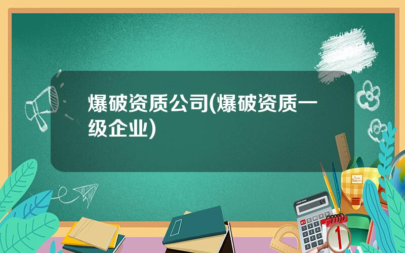 爆破资质公司(爆破资质一级企业)