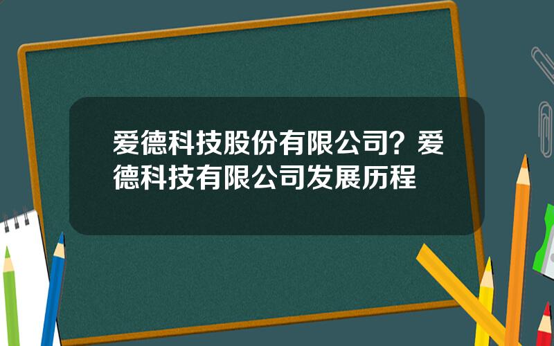 爱德科技股份有限公司？爱德科技有限公司发展历程