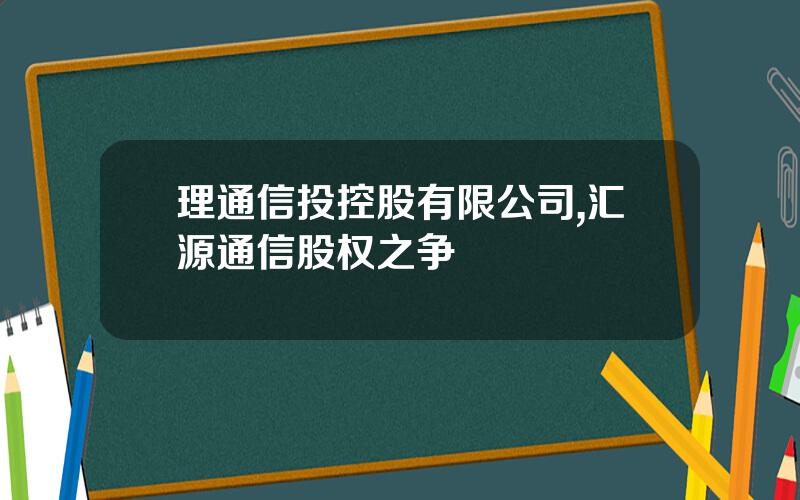 理通信投控股有限公司,汇源通信股权之争