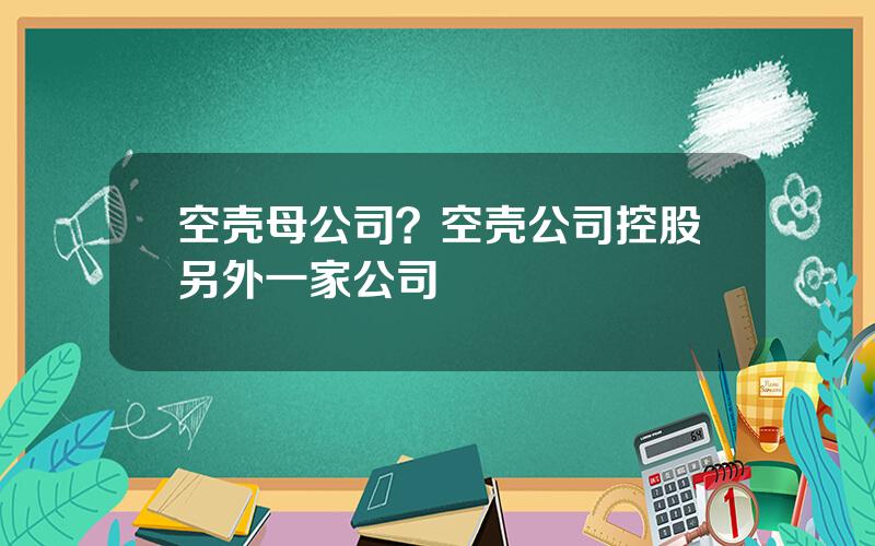 空壳母公司？空壳公司控股另外一家公司