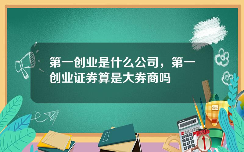 第一创业是什么公司，第一创业证券算是大券商吗