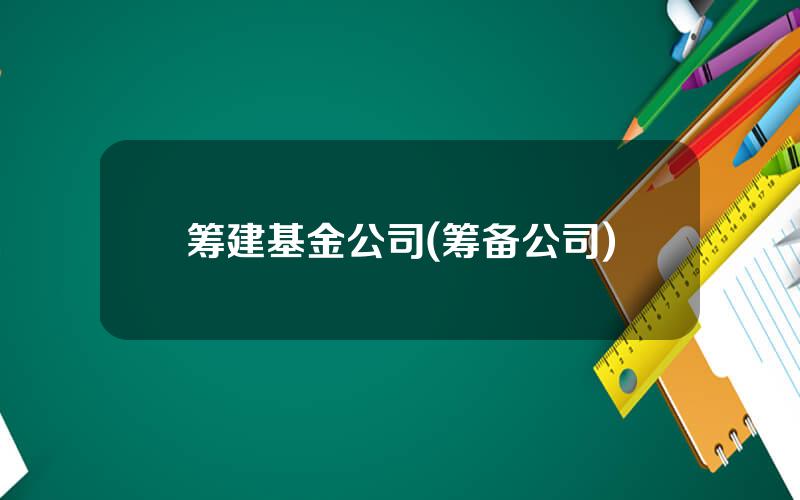 筹建基金公司(筹备公司)