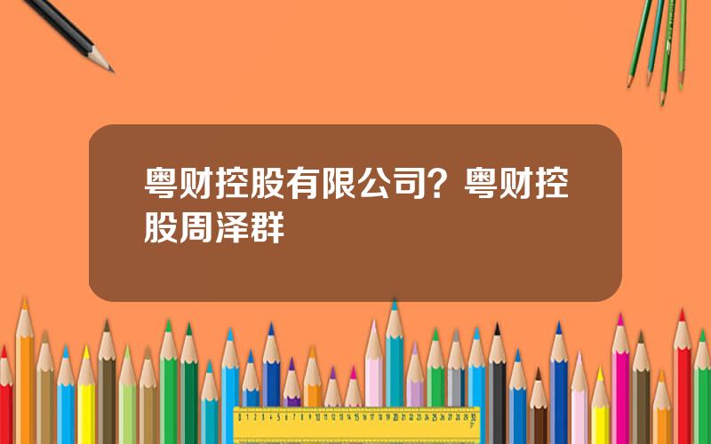 粤财控股有限公司？粤财控股周泽群