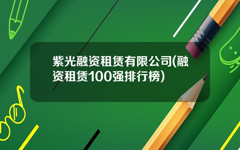 紫光融资租赁有限公司(融资租赁100强排行榜)