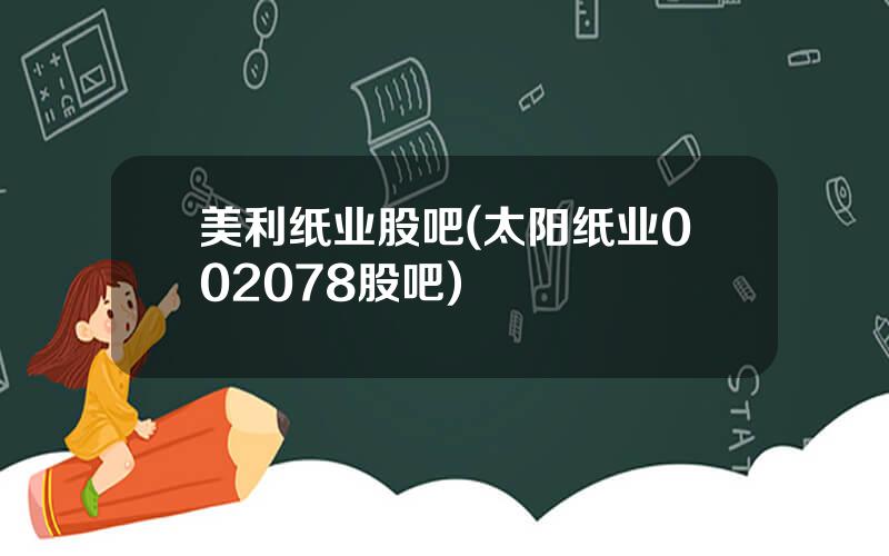 美利纸业股吧(太阳纸业002078股吧)