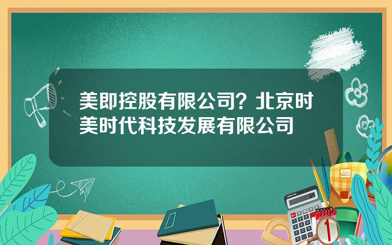 美即控股有限公司？北京时美时代科技发展有限公司