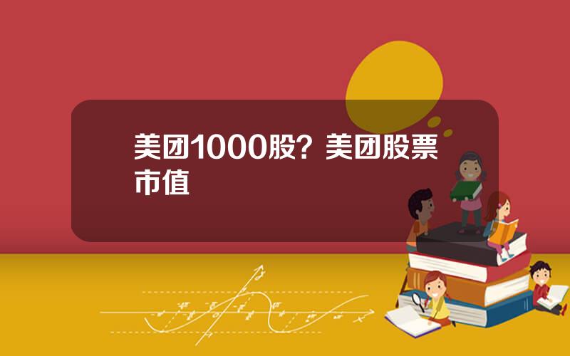 美团1000股？美团股票市值