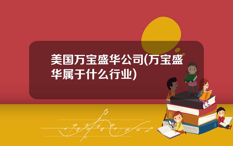 美国万宝盛华公司(万宝盛华属于什么行业)
